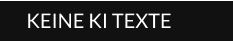 KEINE KI TEXTE